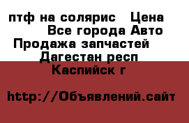 птф на солярис › Цена ­ 1 500 - Все города Авто » Продажа запчастей   . Дагестан респ.,Каспийск г.